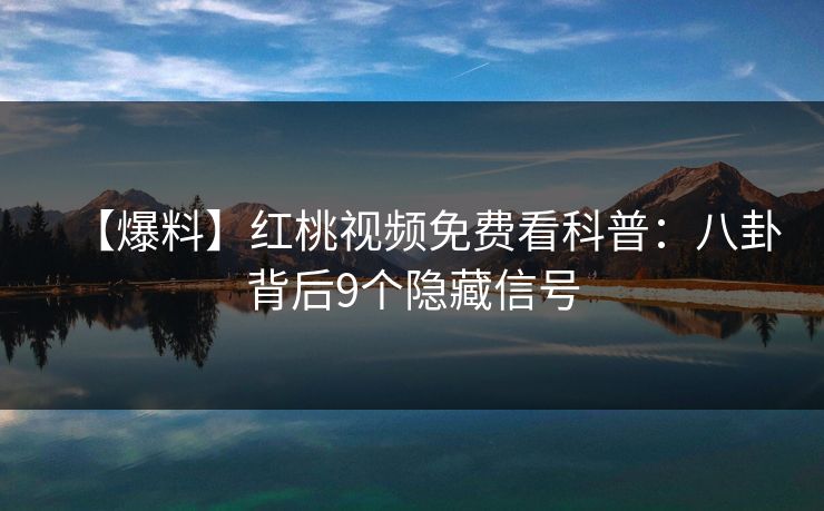 【爆料】红桃视频免费看科普：八卦背后9个隐藏信号