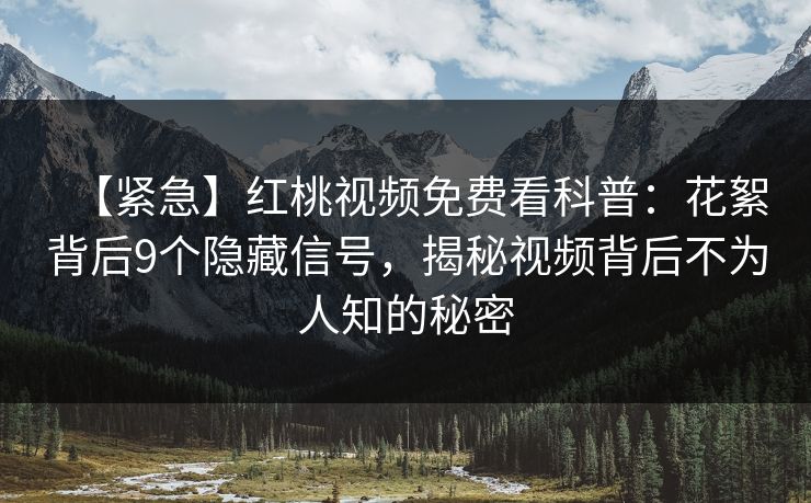 【紧急】红桃视频免费看科普：花絮背后9个隐藏信号，揭秘视频背后不为人知的秘密