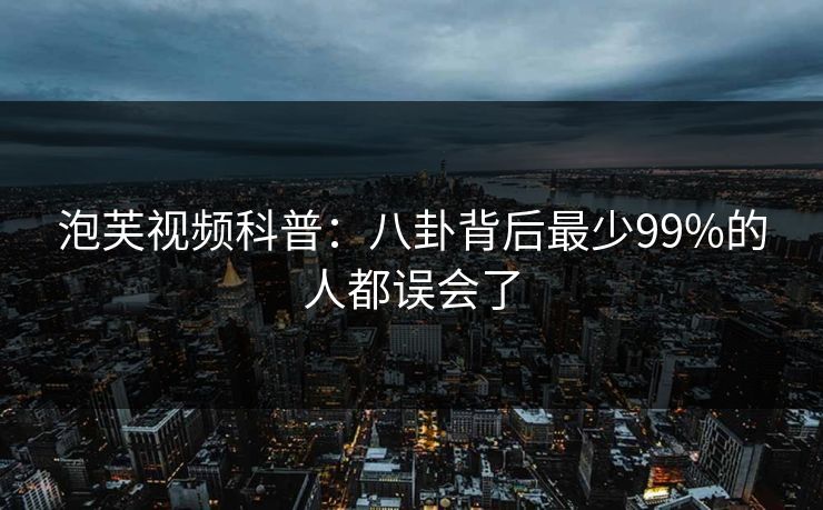 泡芙视频科普：八卦背后最少99%的人都误会了