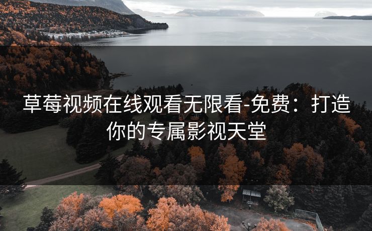 草莓视频在线观看无限看-免费：打造你的专属影视天堂