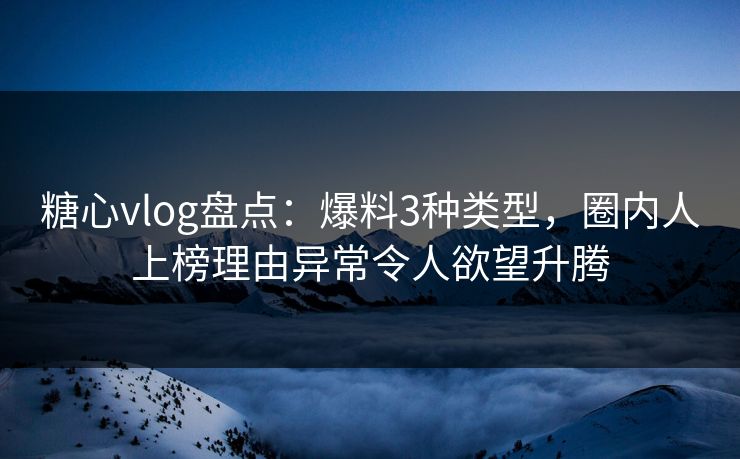糖心vlog盘点:爆料3种类型,圈内人上榜理由异常令人欲望升腾 糖心vlog盘点:爆料3种类型,圈内人上榜理由异常令人欲望升腾